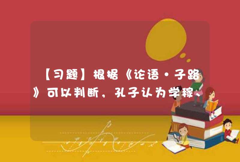 【习题】根据《论语·子路》可以判断，孔子认为学稼、学圃不是君子行为。（）,第1张