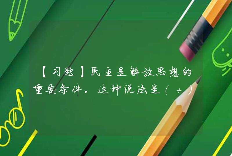 【习题】民主是解放思想的重要条件。这种说法是( )的,第1张