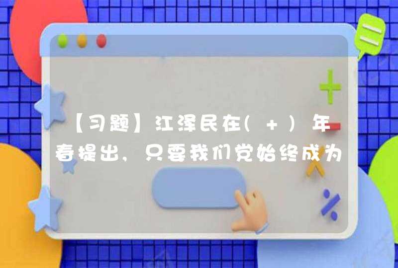 【习题】江泽民在( )年春提出,只要我们党始终成为中国先进社会生产力发展要求、中国先进文化前进方向、中国最广大人民根本利益的忠实代表,我们党就能永远立于不败之地。,第1张