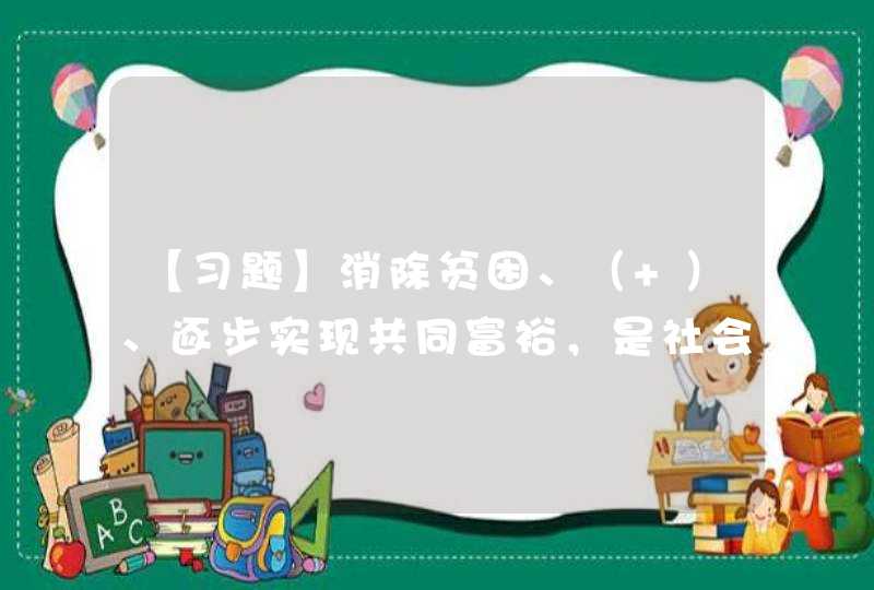 【习题】消除贫困、（ ）、逐步实现共同富裕，是社会主义的本质要求，也是我们党初心和使命的必然要求。,第1张