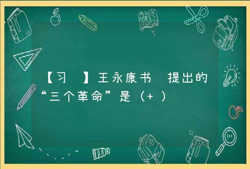 【习题】王永康书记提出的“三个革命”是（ ）,第1张