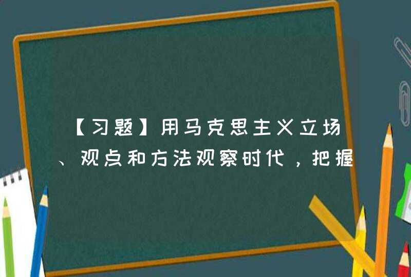 【习题】用马克思主义立场、观点和方法观察时代，把握时代，引领时代，不断深化对( )认识。,第1张