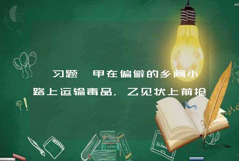 【习题】甲在偏僻的乡间小路上运输毒品，乙见状上前抢劫，甲为了保护毒品，以暴力进行反抗，致乙重伤。甲的行为属于（ ）。,第1张