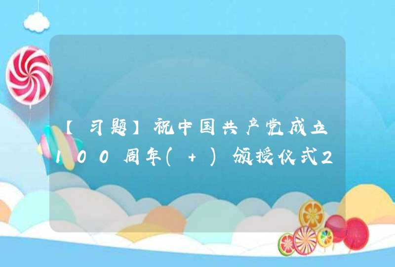 【习题】祝中国共产党成立100周年( )颁授仪式29日上午在北京人民大会堂金色大厅隆重举行。习近平向获得者颁授勋章并发表重要讲话。,第1张
