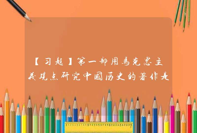 【习题】第一部用马克思主义观点研究中国历史的著作是_____。,第1张