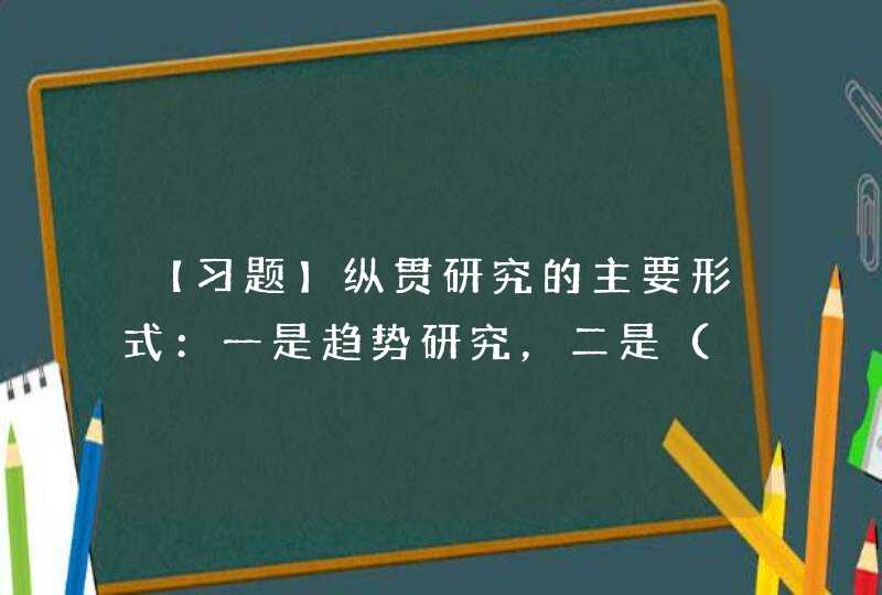 【习题】纵贯研究的主要形式：一是趋势研究，二是（　　），三是（　　）。,第1张