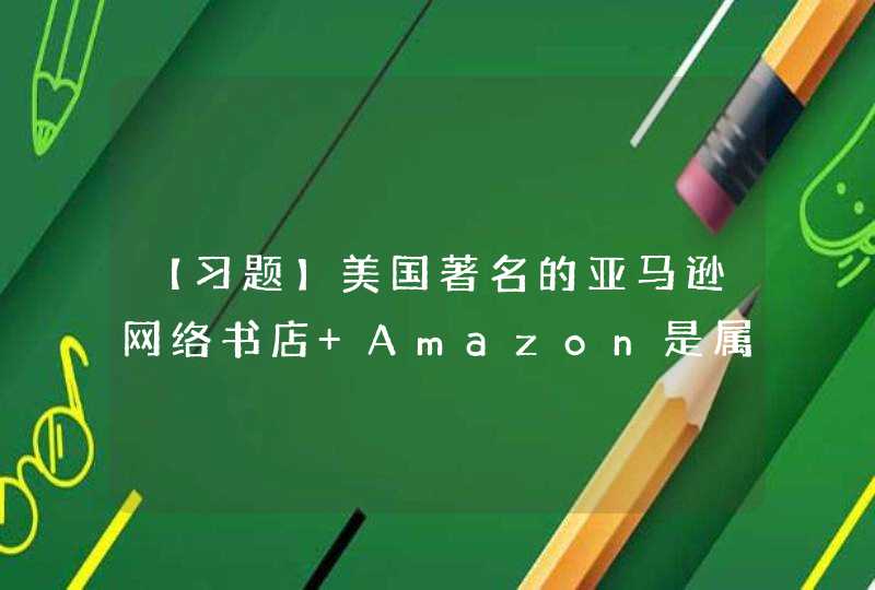 【习题】美国著名的亚马逊网络书店 Amazon是属于电子商务在( )方面成功运用的典范,第1张
