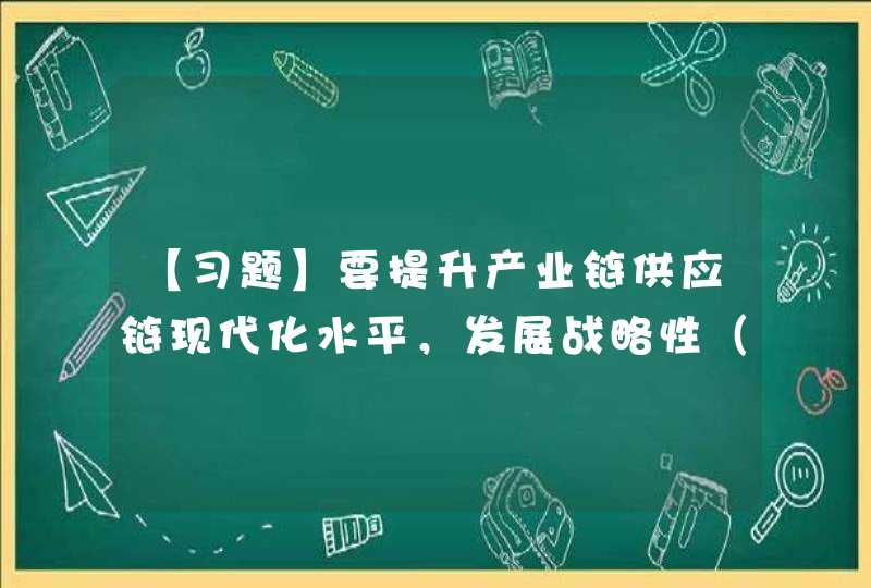 【习题】要提升产业链供应链现代化水平，发展战略性（）产业，加快发展现代服务业，统筹推进基础设施建设，加快,第1张