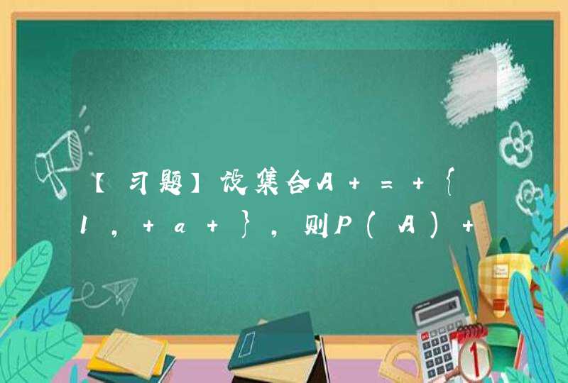 【习题】设集合A = {1, a }，则P(A) = ()． A. {{1}, {a}} B. {,{1}, {a}} C. {{1}, {a}, {1, a }} D. {,{1}, {a},第1张