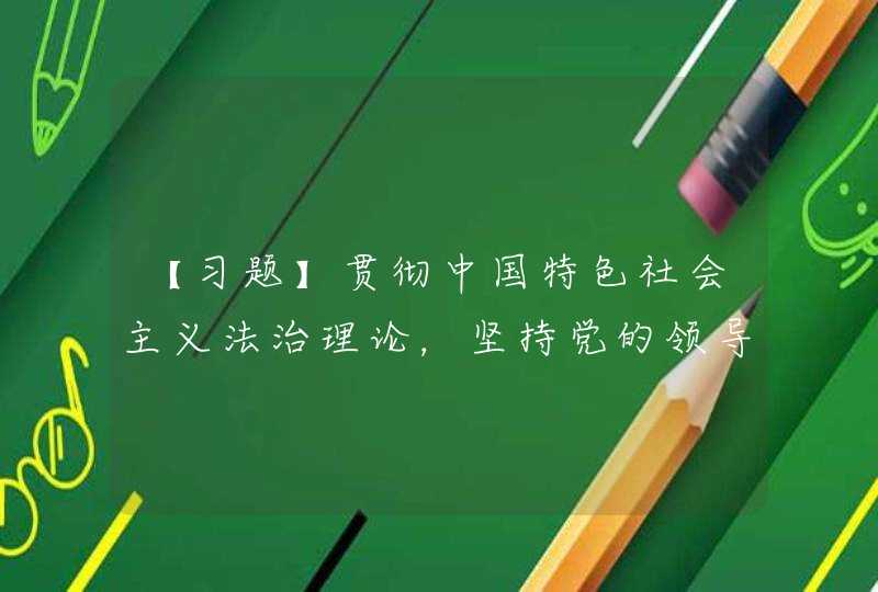 【习题】贯彻中国特色社会主义法治理论，坚持党的领导，是社会主义法治的（），是全面推进依法治国的应有之义。,第1张