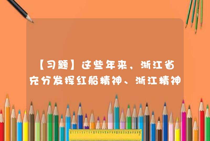 【习题】这些年来，浙江省充分发挥红船精神、浙江精神的激励作用，接续推进（ ）、（ ）、（ ）等文化发展战略。(多选),第1张