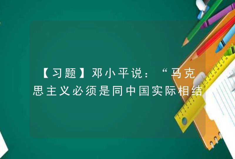 【习题】邓小平说：“马克思主义必须是同中国实际相结合的马克思主义，社会主义必须是切合中国实际的有中国特色的社会主义。”这句话的含义是(),第1张