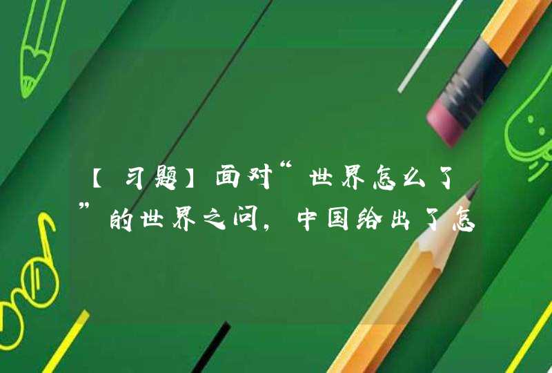 【习题】面对“世界怎么了”的世界之问，中国给出了怎样的回答？ A.构建“一带一路”,第1张