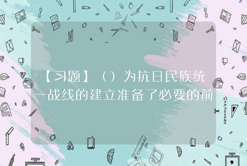 【习题】（）为抗日民族统一战线的建立准备了必要的前提，成为由国内战争走向抗日民族战争的转折点。,第1张