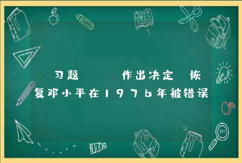 【习题】（）作出决定，恢复邓小平在1976年被错误撤销的党内外的全部领导职务。,第1张