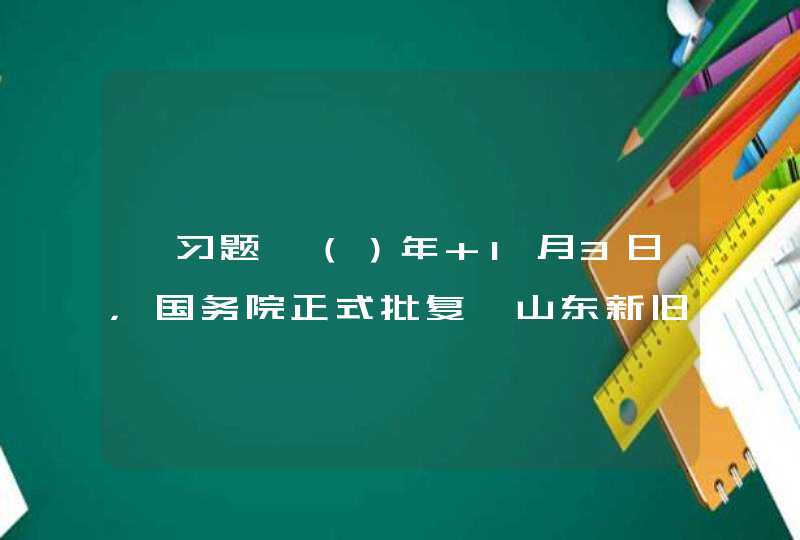 【习题】（）年 1月3日，国务院正式批复《山东新旧动能转换综合试验区建设总体方案》。这是全国首个、也是唯一一个以新旧动能转换为主题的区域发展战略。,第1张