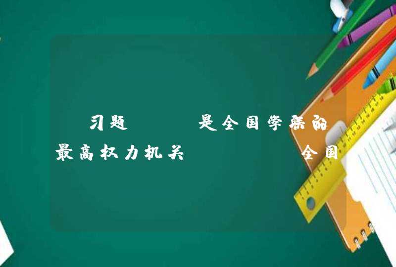 【习题】（）是全国学联的最高权力机关。 A. 全国学联秘书处,第1张