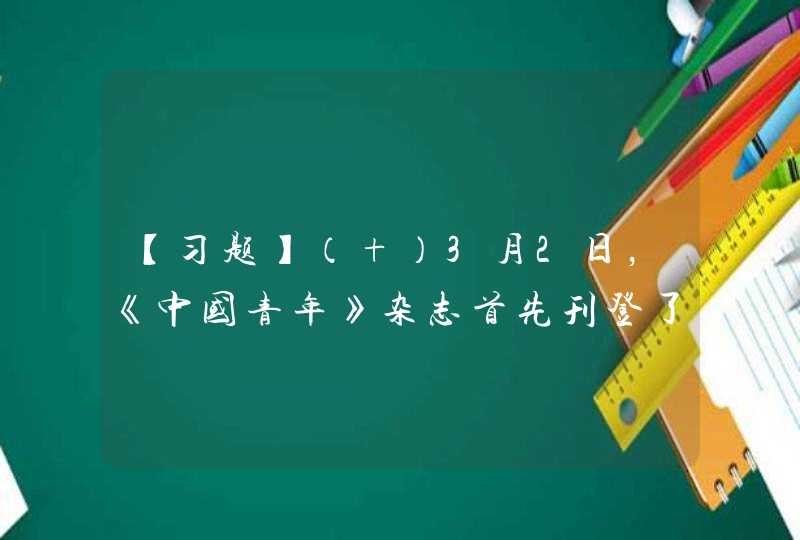 【习题】（ ）3月2日，《中国青年》杂志首先刊登了毛泽东“向雷锋同志学习”的题词。从此，学习雷锋的活动在全国展开。,第1张