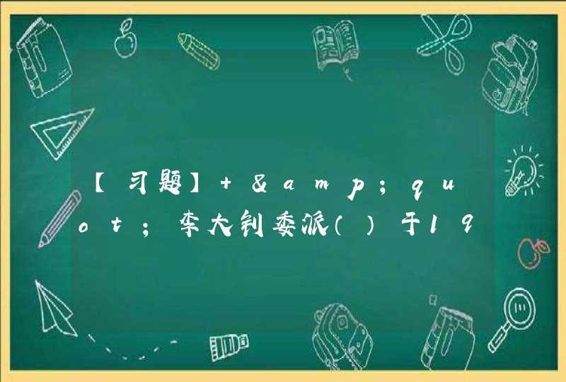 【习题】 &quot;李大钊委派（）于1920年11月在天津建立了天津社会主义青年团。,第1张