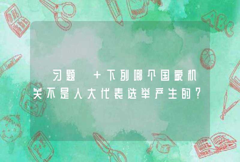 【习题】 下列哪个国家机关不是人大代表选举产生的？（） A 人民政协 B 人民政府 C 人民法院 D 人民检察院,第1张