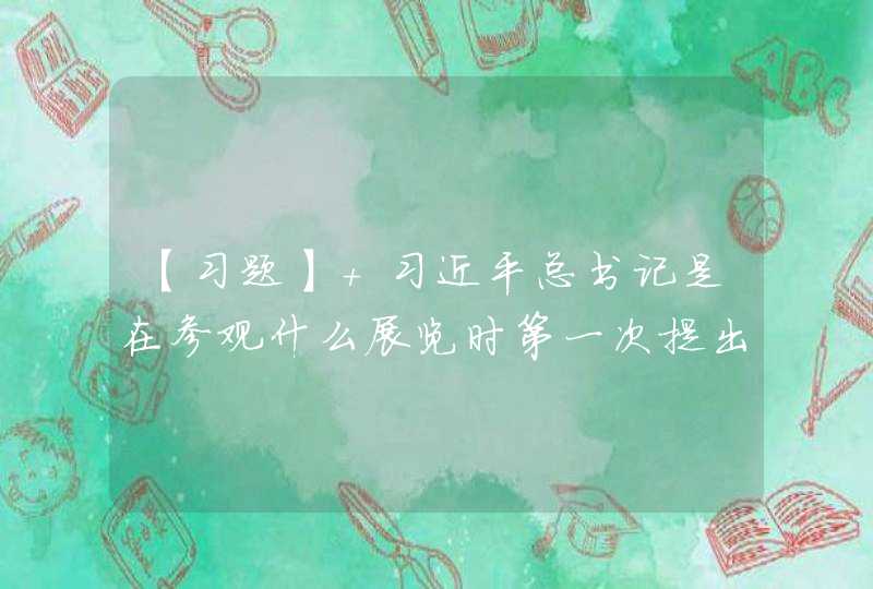 【习题】 习近平总书记是在参观什么展览时第一次提出“中国梦”这个概念的？ A “复兴之路” B “,第1张