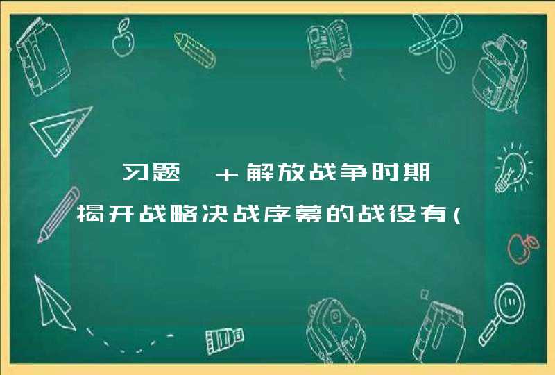 【习题】 解放战争时期,揭开战略决战序幕的战役有()。 A.鲁南战役 B.菜芜战役 C.孟良固战役,第1张