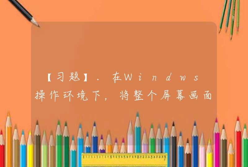 【习题】.在Windws操作环境下，将整个屏幕画面全部复制到剪贴板中使用的键是____,第1张