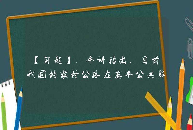 【习题】.本讲指出，目前我国的农村公路在基本公共服务的均等化、交通运输安全保障、服务品质等方面仍然存在很多不平衡、不充分的问题，具体包括（）,第1张