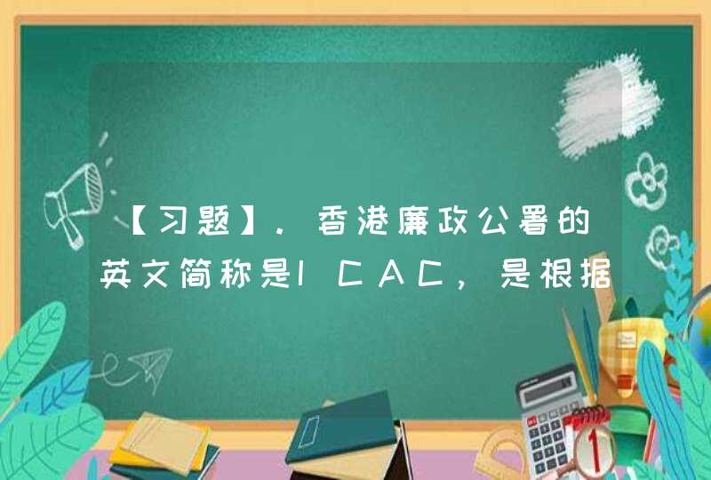【习题】.香港廉政公署的英文简称是ICAC,是根据《廉政公署条例》于()年2月15日成立的。,第1张
