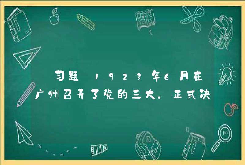 【习题】1923年6月在广州召开了党的三大，正式决定用____的形式实现国共合作。,第1张