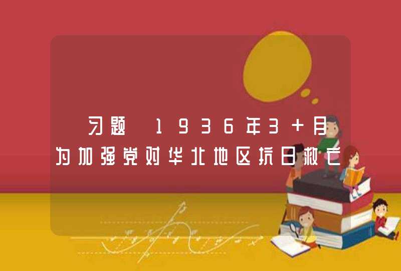 【习题】1936年3 月为加强党对华北地区抗日救亡运动的领导，中共中央派（）到天津主持北方局工作。,第1张