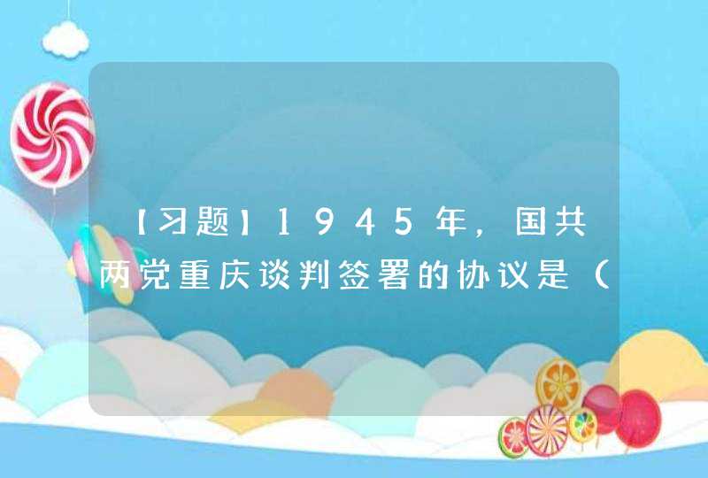 【习题】1945年，国共两党重庆谈判签署的协议是（）。,第1张