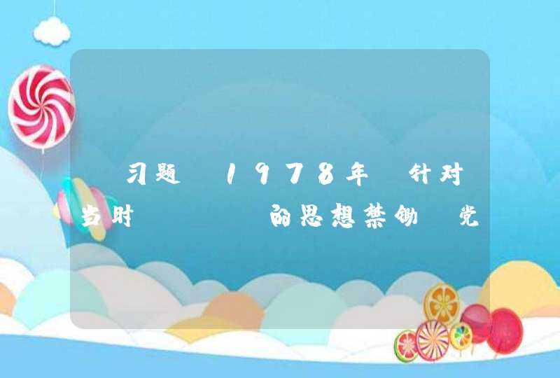 【习题】1978年，针对当时“（)”的思想禁锄，党在全国范围内展开了一场关于真理标准问题的大讨论，打破了长期以来教条主义的束缚。,第1张