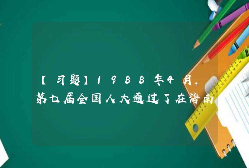 【习题】1988年4月，第七届全国人大通过了在海南省建立经济特区的决议（）。,第1张