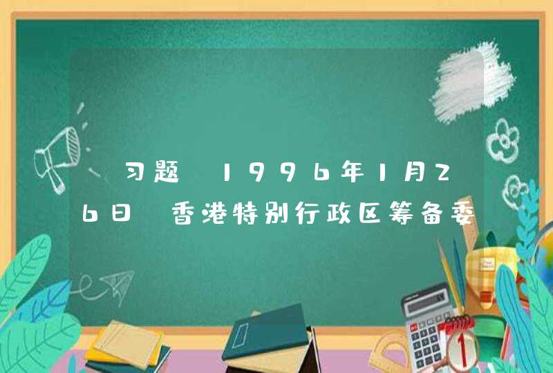 【习题】1996年1月26日，香港特别行政区筹备委员会成立，标志着中国政府对香港恢复行使主权的准备工作进入具体实施阶段。12月11日，全体推委会委员以无记名投票方式，选举_____为香港特别行政区第一任行政长官人选。,第1张