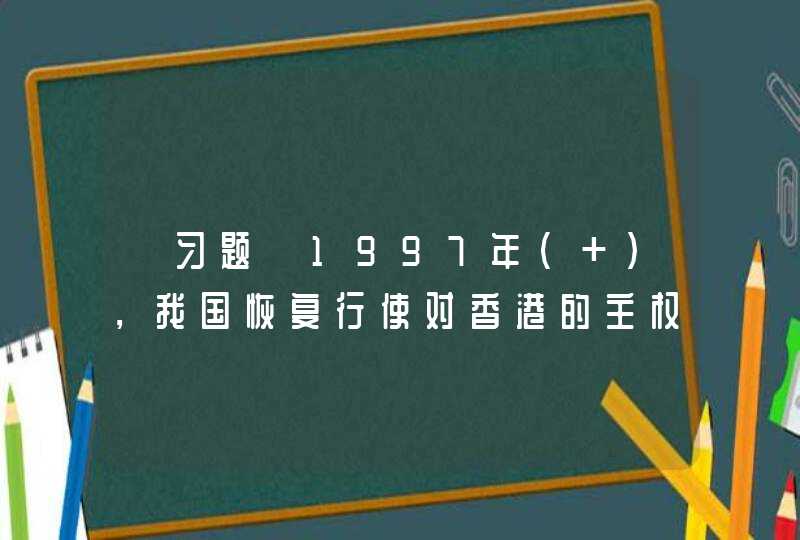 【习题】1997年（ ），我国恢复行使对香港的主权，标志着“一国两制”构想的巨大成功，标志着中国人民在完成祖国统一大业道路上迈出了重要的一步,第1张