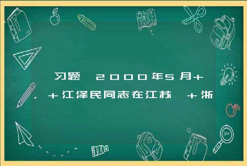 【习题】2000年5月 ， 江泽民同志在江苏、 浙江、 上海考察工作时强调， “三个代表”是我们党的（ ）， 执政之基， 力量之源。,第1张