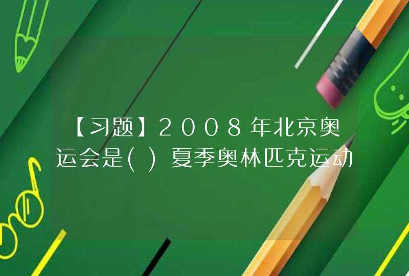 【习题】2008年北京奥运会是()夏季奥林匹克运动会。 ** A.第26届 B.第29届 C.第30届,第1张