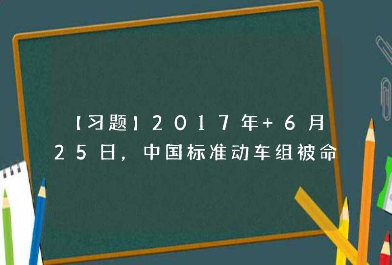 【习题】2017年 6月25日，中国标准动车组被命名为“_____”并于26日投入运行。中国高速动车组技术实现全面自主化,第1张