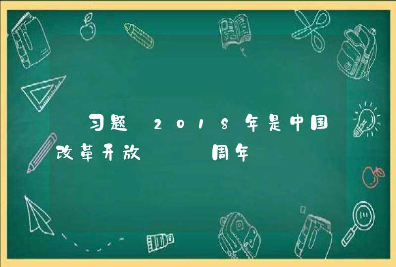 【习题】2018年是中国改革开放___周年,第1张