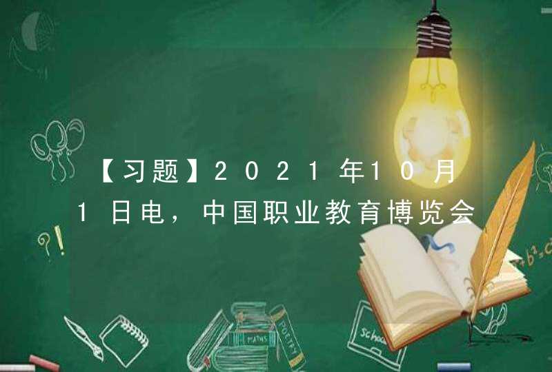 【习题】2021年10月1日电，中国职业教育博览会将于12月3日至5日在浙江省杭州市举办。作为全国首个以职业教育为主题的综合性博览会，以“发展高质量职业教育 _____”为主题，坚持“公益性、服务性、广泛性、有效性”的办会原则。,第1张