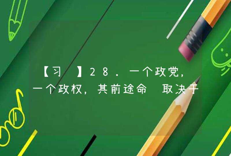 【习题】28.一个政党，一个政权，其前途命运取决于____。人民群众反对什么、痛恨什么，我们就要坚决防范和纠正什么。,第1张