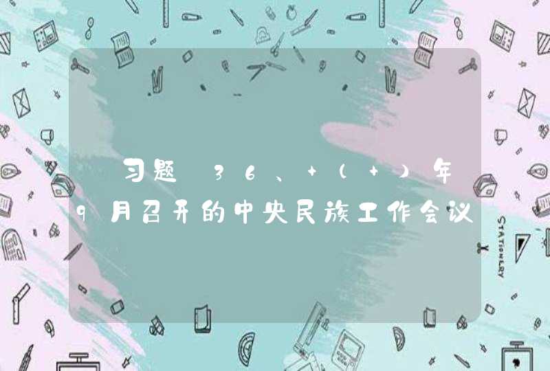 【习题】36、 （ ）年9月召开的中央民族工作会议指出，法令行则国治，法令弛则国乱。,第1张