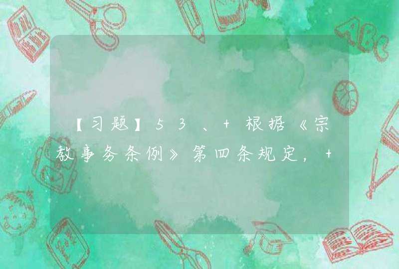 【习题】53、 根据《宗教事务条例》第四条规定， 国家应（ ）。,第1张