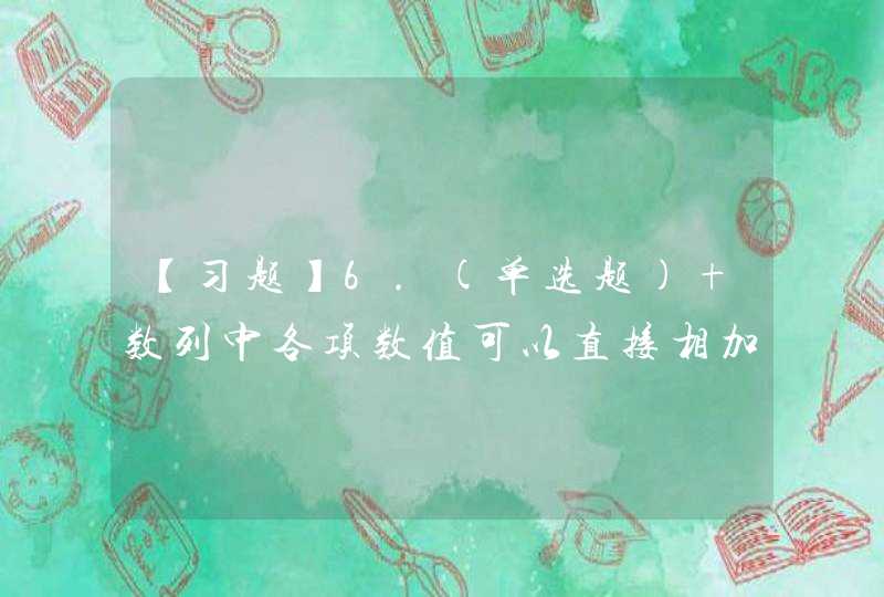 【习题】6.(单选题) 数列中各项数值可以直接相加的时间数列是（ 　）。(本题2.0分) A、,第1张