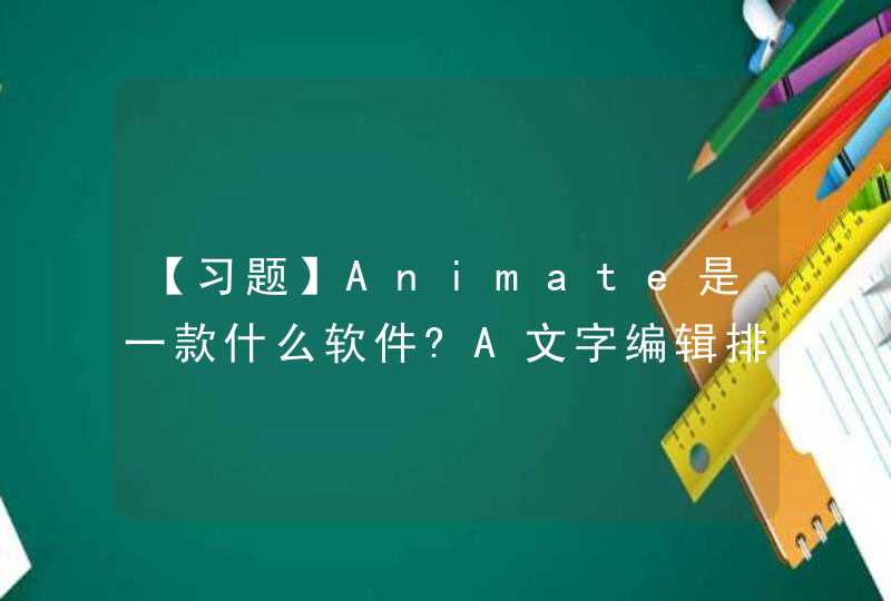【习题】Animate是一款什么软件?A文字编辑排版 B交互式矢量动画编辑软件 C三维动画创作 D平,第1张