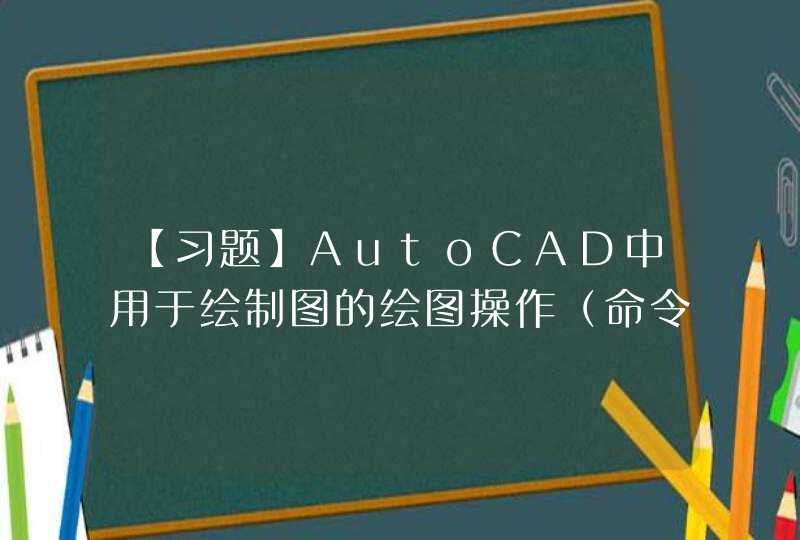 【习题】AutoCAD中用于绘制图的绘图操作（命令）是,第1张