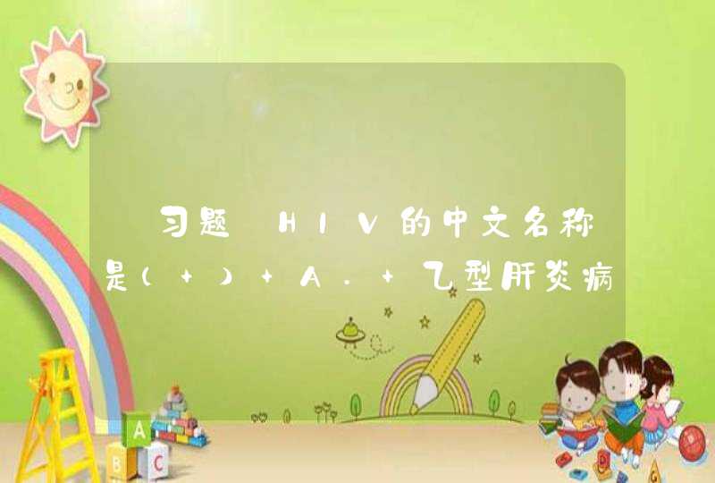 【习题】HIV的中文名称是（ ） A. 乙型肝炎病毒 B. 丙型肝炎病毒,第1张