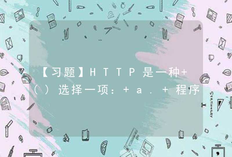 【习题】HTTP是一种 ()选择一项： a. 程序设计语言 b. 超文本传输协议 c,第1张