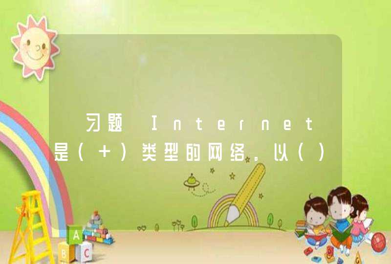 【习题】Internet是（ ）类型的网络。以（）将网络划分为广域网（W,第1张